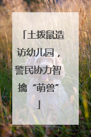 土拨鼠造访幼儿园，警民协力智擒“萌兽”