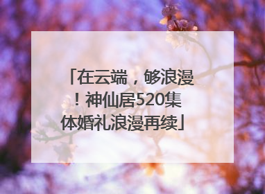 在云端，够浪漫！神仙居520集体婚礼浪漫再续