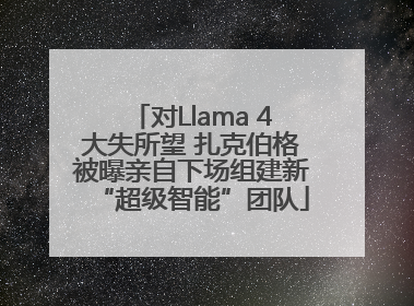 对Llama 4大失所望 扎克伯格被曝亲自下场组建新“超级智能”团队