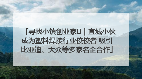 寻找小镇创业家㉞｜宜城小伙成为塑料焊接行业佼佼者 吸引比亚迪、大众等多家名企合作
