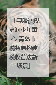 寻胶澳税史润少年童心 青岛市税务局构建税收普法新场景