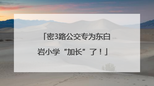 密3路公交专为东白岩小学“加长”了！
