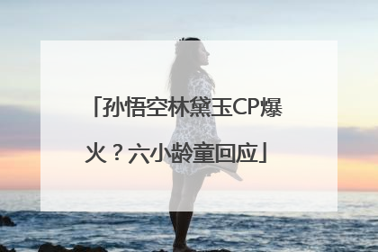 孙悟空林黛玉CP爆火？六小龄童回应
