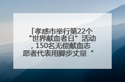 孝感市举行第22个“世界献血者日”活动，150名无偿献血志愿者代表用脚步丈量“中华孝爱第一山”