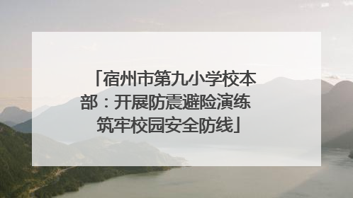 宿州市第九小学校本部：开展防震避险演练 筑牢校园安全防线