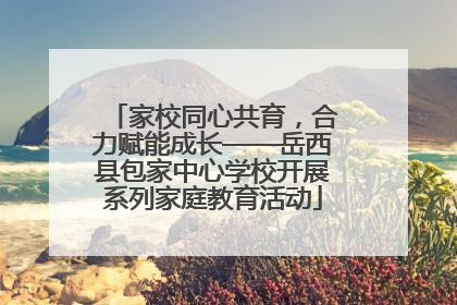 家校同心共育，合力赋能成长——岳西县包家中心学校开展系列家庭教育活动