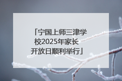 宁国上师三津学校2025年家长开放日顺利举行