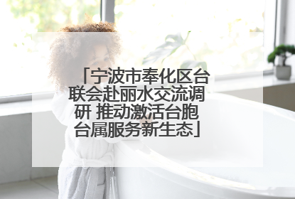 宁波市奉化区台联会赴丽水交流调研 推动激活台胞台属服务新生态