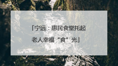 宁远：惠民食堂托起老人幸福“食”光