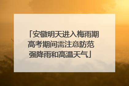 安徽明天进入梅雨期 高考期间需注意防范强降雨和高温天气