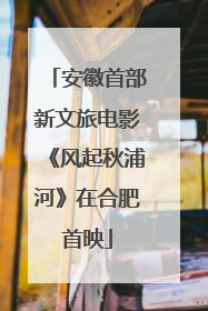 安徽首部新文旅电影《风起秋浦河》在合肥首映