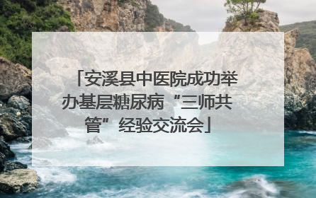 安溪县中医院成功举办基层糖尿病“三师共管”经验交流会