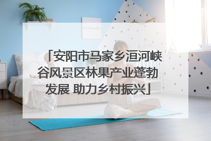 安阳市马家乡洹河峡谷风景区林果产业蓬勃发展 助力乡村振兴