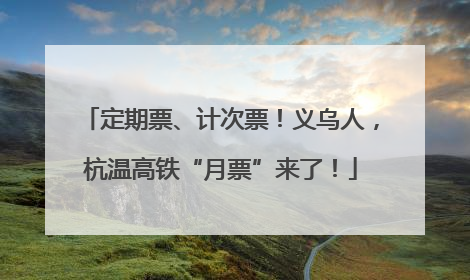 定期票、计次票！义乌人，杭温高铁“月票”来了！