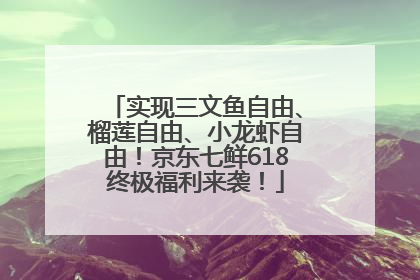实现三文鱼自由、榴莲自由、小龙虾自由！京东七鲜618终极福利来袭！
