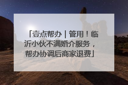 壹点帮办｜管用！临沂小伙不满婚介服务，帮办协调后商家退费