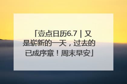 壹点日历6.7｜又是崭新的一天，过去的已成序章！周末早安
