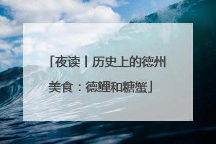 夜读丨历史上的德州美食：德鲤和糖蟹