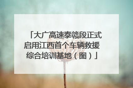 大广高速泰赣段正式启用江西首个车辆救援综合培训基地（图）