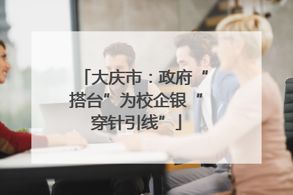 大庆市：政府“搭台”为校企银“穿针引线”