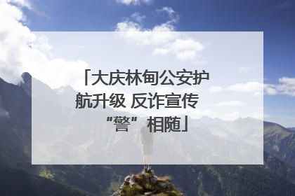 大庆林甸公安护航升级 反诈宣传“警”相随