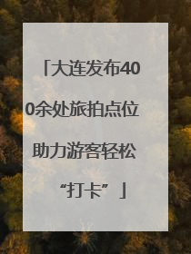 大连发布400余处旅拍点位 助力游客轻松“打卡”