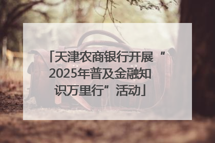 天津农商银行开展“2025年普及金融知识万里行”活动