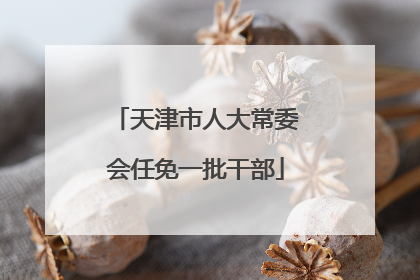 天津市人大常委会任免一批干部