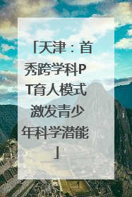 天津：首秀跨学科PT育人模式 激发青少年科学潜能