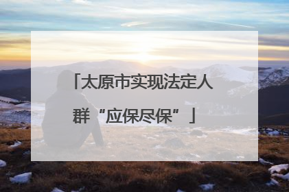 太原市实现法定人群“应保尽保”