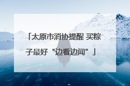 太原市消协提醒 买粽子最好“边看边闻”