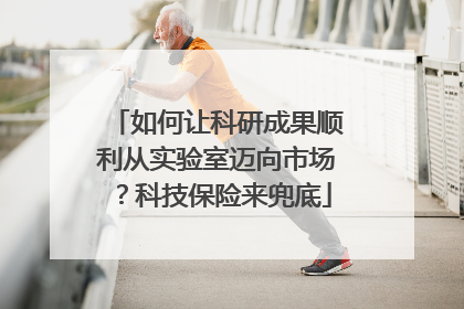 如何让科研成果顺利从实验室迈向市场？科技保险来兜底