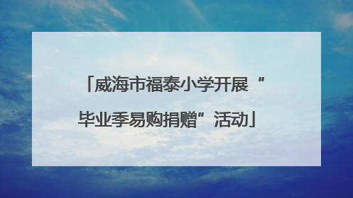威海市福泰小学开展“毕业季易购捐赠”活动