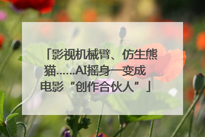 影视机械臂、仿生熊猫……AI摇身一变成电影“创作合伙人”