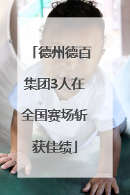 德州德百集团3人在全国赛场斩获佳绩