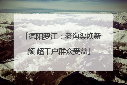 德阳罗江：老沟渠焕新颜 超千户群众受益