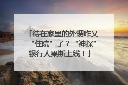 待在家里的外甥咋又“住院”了？“神探”银行人果断上线！