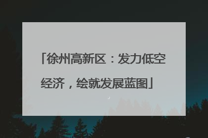 徐州高新区：发力低空经济，绘就发展蓝图