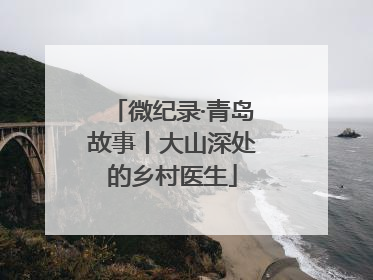 微纪录·青岛故事丨大山深处的乡村医生
