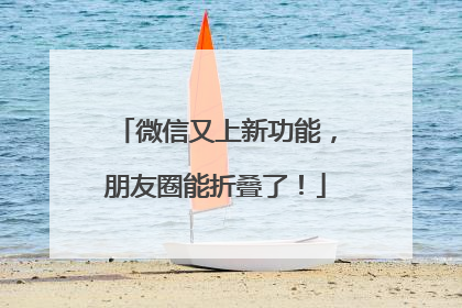 微信又上新功能，朋友圈能折叠了！