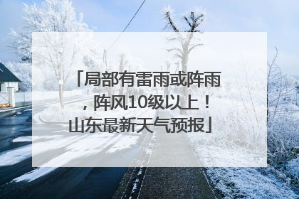 局部有雷雨或阵雨，阵风10级以上！山东最新天气预报