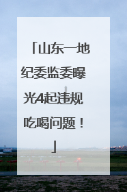 山东一地纪委监委曝光4起违规吃喝问题！