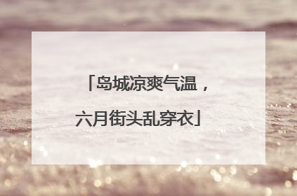 岛城凉爽气温，六月街头乱穿衣