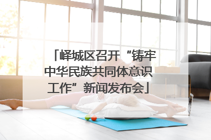 峄城区召开“铸牢中华民族共同体意识工作”新闻发布会