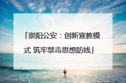 崇阳公安：创新宣教模式 筑牢禁毒思想防线