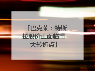 巴克莱：特斯拉股价正面临重大转折点