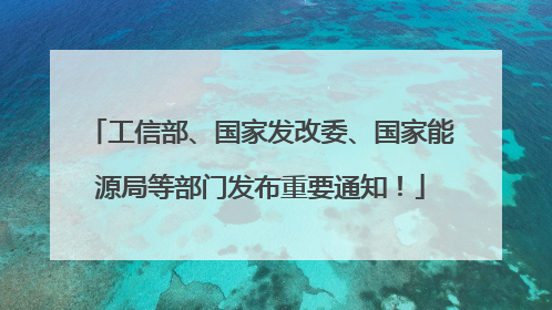 工信部、国家发改委、国家能源局等部门发布重要通知！