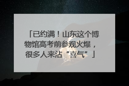 已约满！山东这个博物馆高考前参观火爆，很多人来沾“喜气”
