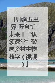 师润五里界 匠育新未来丨“认领课堂”破局乡村生物教学（视频）