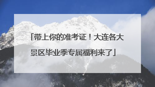 带上你的准考证！大连各大景区毕业季专属福利来了